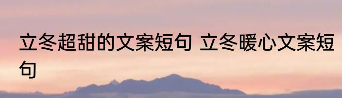 立冬超甜的文案短句 立冬暖心文案短句