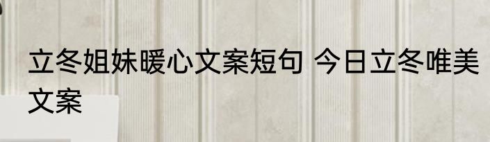 立冬姐妹暖心文案短句 今日立冬唯美文案