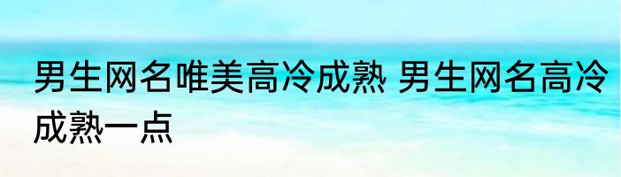 男生网名唯美高冷成熟 男生网名高冷成熟一点