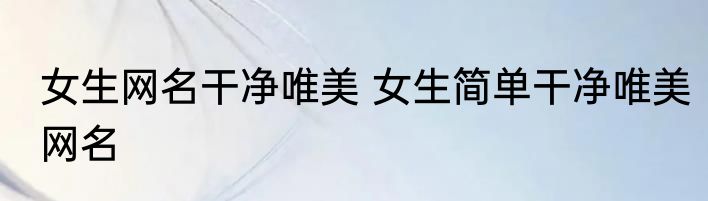 女生网名干净唯美 女生简单干净唯美网名