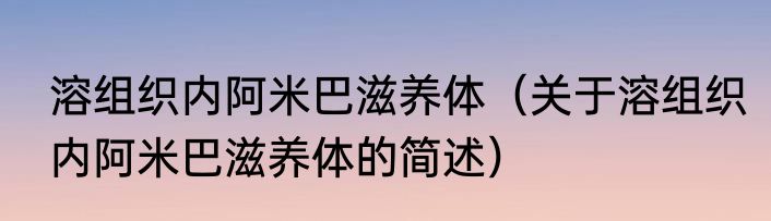 溶组织内阿米巴滋养体（关于溶组织内阿米巴滋养体的简述）