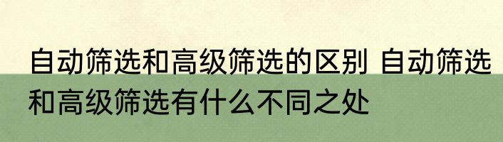 自动筛选和高级筛选的区别 自动筛选和高级筛选有什么不同之处