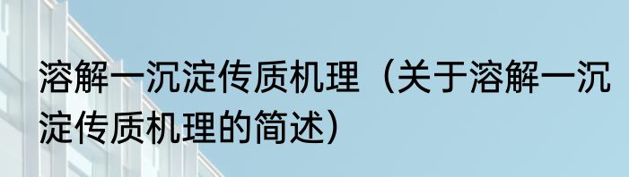 溶解一沉淀传质机理（关于溶解一沉淀传质机理的简述）