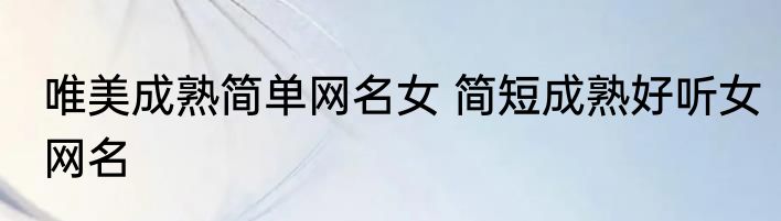 唯美成熟简单网名女 简短成熟好听女网名