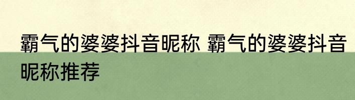 霸气的婆婆抖音昵称 霸气的婆婆抖音昵称推荐