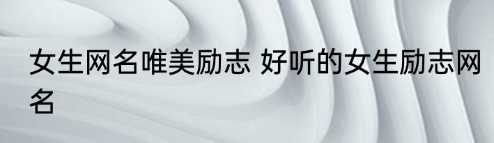 女生网名唯美励志 好听的女生励志网名