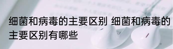 细菌和病毒的主要区别 细菌和病毒的主要区别有哪些