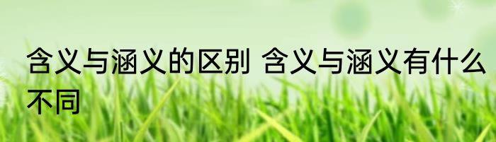 含义与涵义的区别 含义与涵义有什么不同