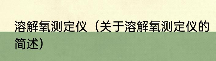 溶解氧测定仪（关于溶解氧测定仪的简述）