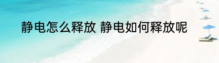 静电怎么释放 静电如何释放呢