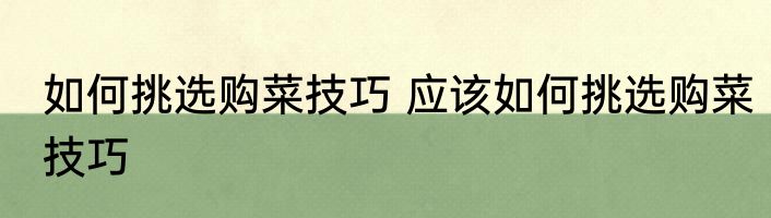 如何挑选购菜技巧 应该如何挑选购菜技巧