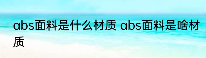 abs面料是什么材质 abs面料是啥材质