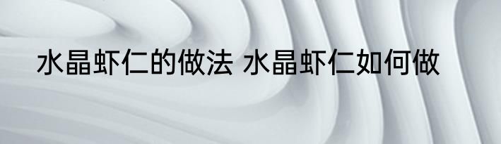 水晶虾仁的做法 水晶虾仁如何做