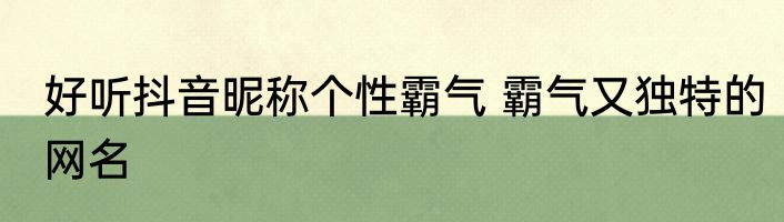 好听抖音昵称个性霸气 霸气又独特的网名