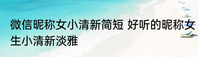 微信昵称女小清新简短 好听的昵称女生小清新淡雅