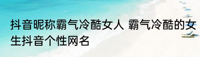 抖音昵称霸气冷酷女人 霸气冷酷的女生抖音个性网名