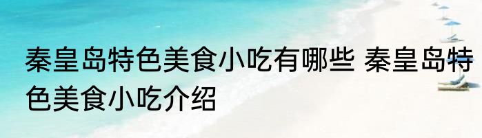 秦皇岛特色美食小吃有哪些 秦皇岛特色美食小吃介绍