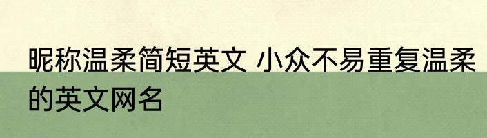 昵称温柔简短英文 小众不易重复温柔的英文网名