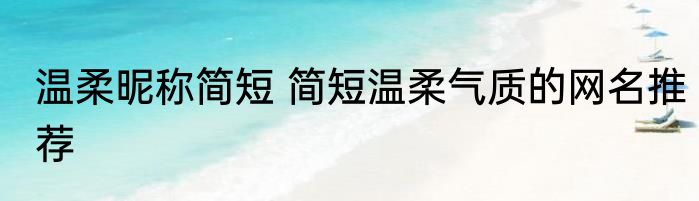 温柔昵称简短 简短温柔气质的网名推荐