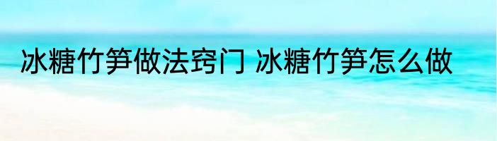 冰糖竹笋做法窍门 冰糖竹笋怎么做
