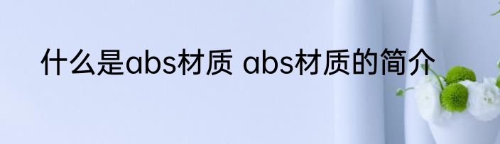 什么是abs材质 abs材质的简介