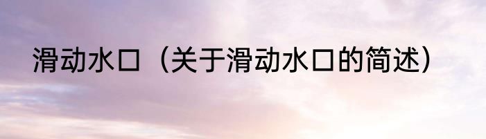 滑动水口（关于滑动水口的简述）
