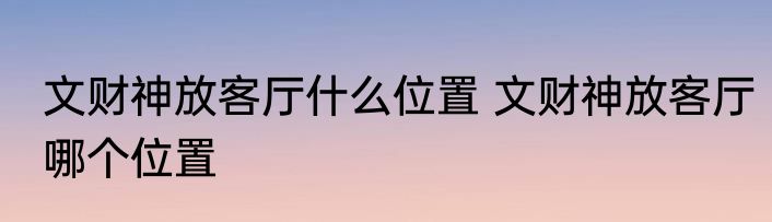 文财神放客厅什么位置 文财神放客厅哪个位置