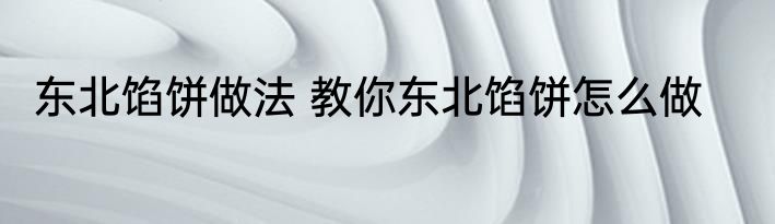 东北馅饼做法 教你东北馅饼怎么做