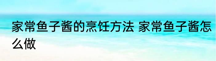 家常鱼子酱的烹饪方法 家常鱼子酱怎么做