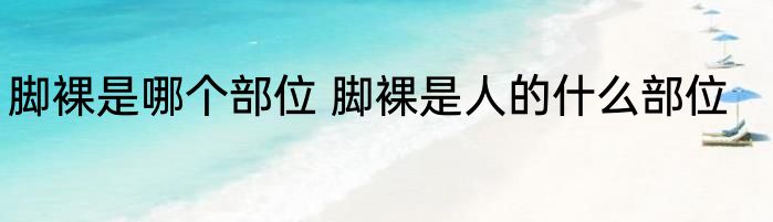 脚裸是哪个部位 脚裸是人的什么部位