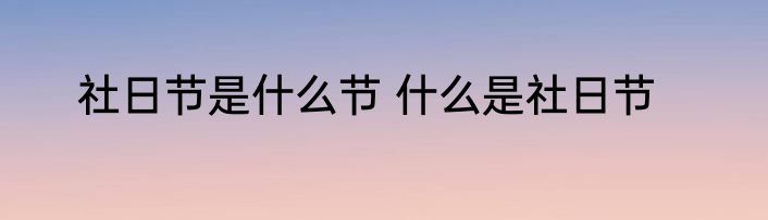 社日节是什么节 什么是社日节