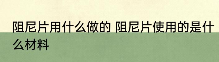 阻尼片用什么做的 阻尼片使用的是什么材料