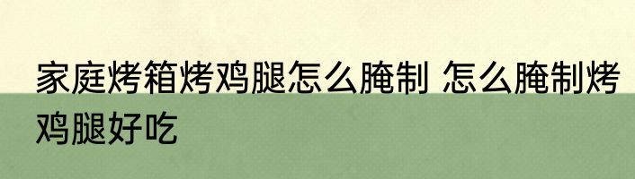 家庭烤箱烤鸡腿怎么腌制 怎么腌制烤鸡腿好吃