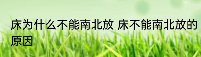 床为什么不能南北放 床不能南北放的原因
