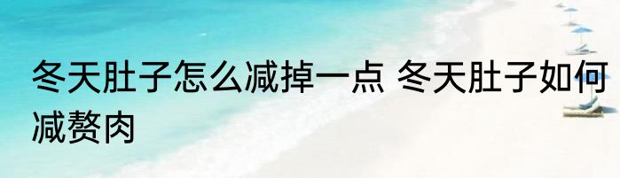 冬天肚子怎么减掉一点 冬天肚子如何减赘肉