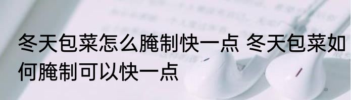 冬天包菜怎么腌制快一点 冬天包菜如何腌制可以快一点