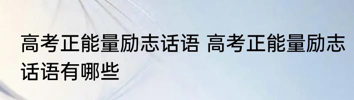 高考正能量励志话语 高考正能量励志话语有哪些