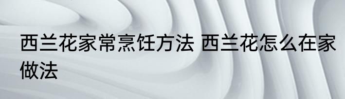 西兰花家常烹饪方法 西兰花怎么在家做法