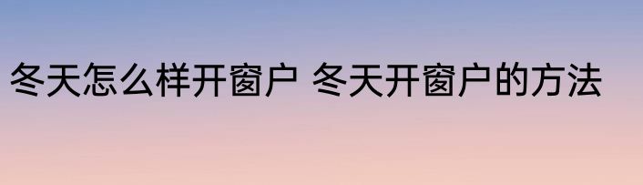 冬天怎么样开窗户 冬天开窗户的方法
