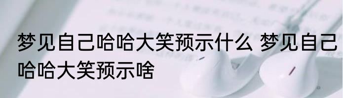 梦见自己哈哈大笑预示什么 梦见自己哈哈大笑预示啥