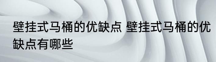 壁挂式马桶的优缺点 壁挂式马桶的优缺点有哪些