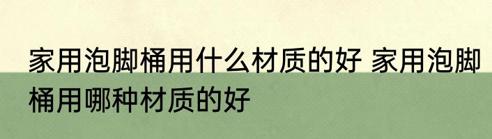 家用泡脚桶用什么材质的好 家用泡脚桶用哪种材质的好