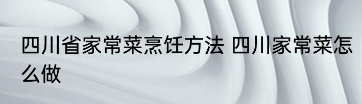 四川省家常菜烹饪方法 四川家常菜怎么做