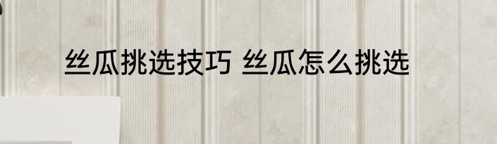 丝瓜挑选技巧 丝瓜怎么挑选