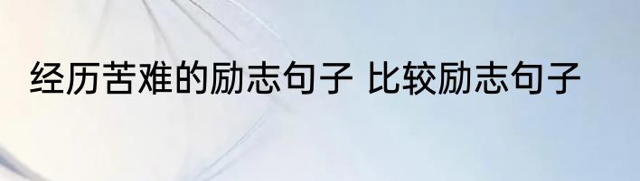 经历苦难的励志句子 比较励志句子
