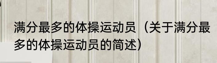 满分最多的体操运动员（关于满分最多的体操运动员的简述）