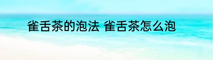 雀舌茶的泡法 雀舌茶怎么泡
