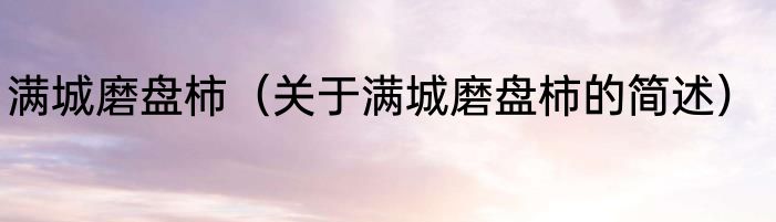 满城磨盘柿（关于满城磨盘柿的简述）
