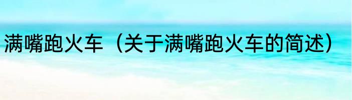 满嘴跑火车（关于满嘴跑火车的简述）