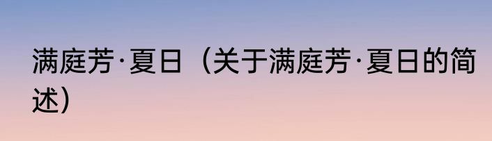 满庭芳·夏日（关于满庭芳·夏日的简述）